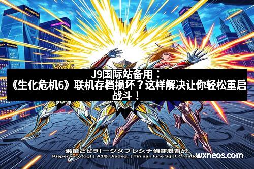 J9国际站备用：《生化危机6》联机存档损坏？这样解决让你轻松重启战斗！