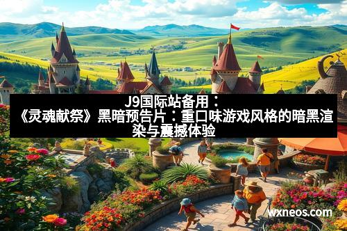 J9国际站备用：《灵魂献祭》黑暗预告片：重口味游戏风格的暗黑渲染与震撼体验